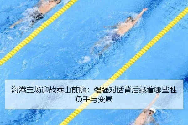 海港主场迎战泰山前瞻：强强对话背后藏着哪些胜负手与变局